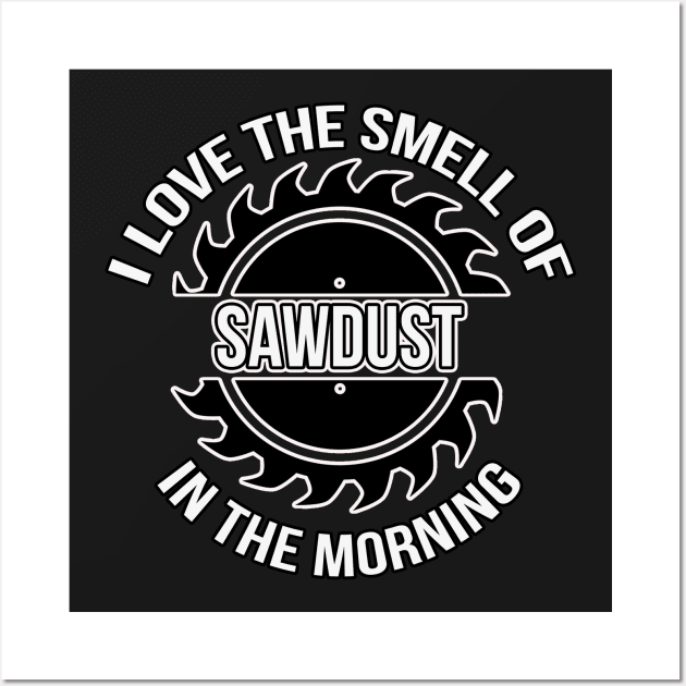 I Love The Smell Of Sawdust In The Morning Woodworker Wall Art by charlescheshire